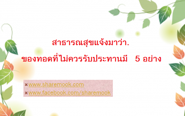 สาธารณสุขแจ้งมาว่า. ของทอดที่ไม่ควรรับประทานมี 5 อย่าง